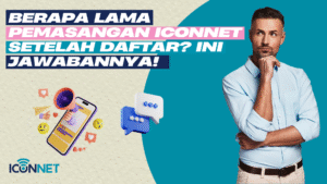 Berapa Lama Pemasangan Iconnet Setelah Daftar? Ini Jawabannya!