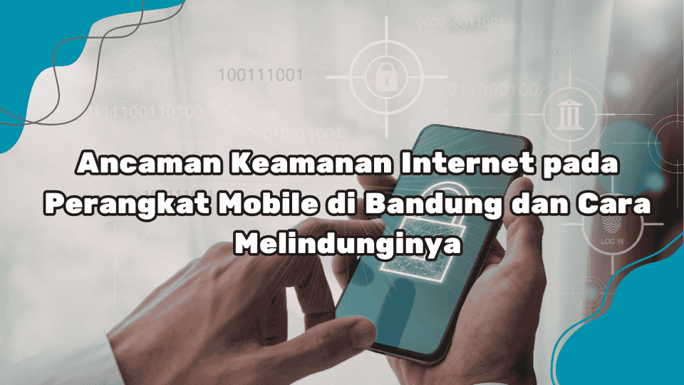 Ancaman-Keamanan-Internet-pada-Perangkat-Mobile-di-Bandung-dan-Cara-Melindunginya