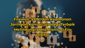 Firewall-VPN-dan-Keamanan-Jaringan-Kantor-Strategi-Terbaik-Melindungi-Data-Bisnis-di-Era-Digital