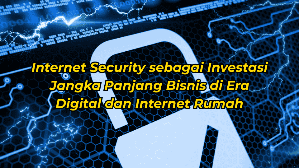Internet-Security-sebagai-Investasi-Jangka-Panjang-Bisnis-di-Era-Digital-dan-Internet-Rumah