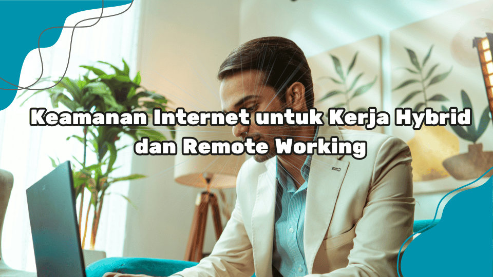 Keamanan-Internet-untuk-Kerja-Hybrid-dan-Remote-Working