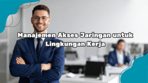Manajemen-Akses-Jaringan-untuk-Lingkungan-Kerja