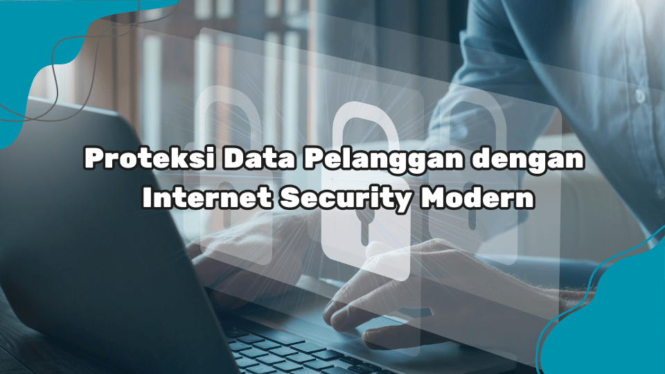 Proteksi-Data-Pelanggan-dengan-Internet-Security-Modern.